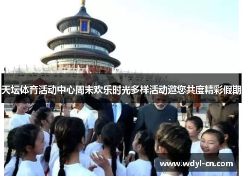 天坛体育活动中心周末欢乐时光多样活动邀您共度精彩假期