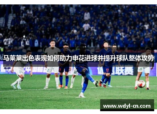 马莱莱出色表现如何助力申花进球并提升球队整体攻势