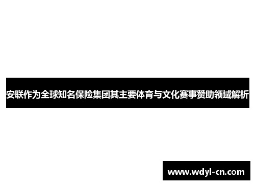 安联作为全球知名保险集团其主要体育与文化赛事赞助领域解析